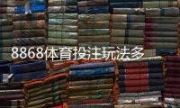 8868体育投注玩法多吗？全面解析玩法种类与新手投注攻略