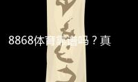 8868体育靠谱吗？真实评测：平台安全、充值提现与用户口碑全面解析