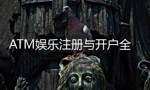 ATM娱乐注册与开户全流程：新手必看的详细步骤指南