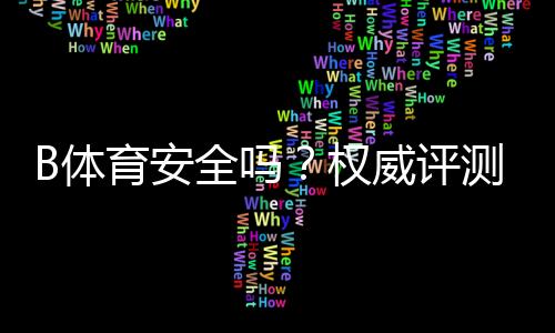 B体育安全吗?权威评测:资质、支付、隐私与用户评价全解析