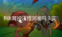 B体育投注预测准吗？实测准确率、常见误区与提升策略