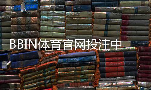 BBIN体育官网投注中心怎么玩？注册、充值与投注新手完整教程