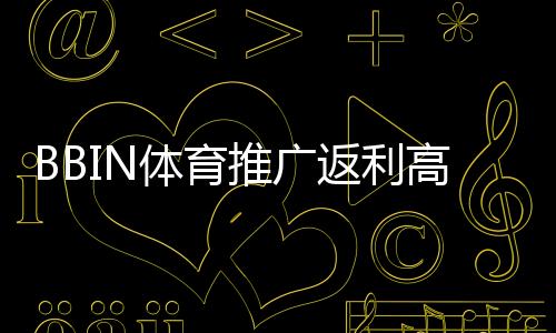 BBIN体育推广返利高吗？真实比例、结算规则与避坑攻略