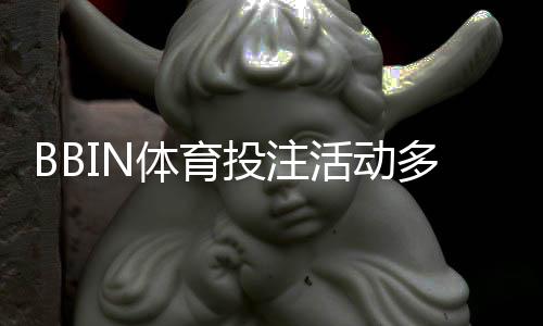 BBIN体育投注活动多吗?优惠种类、领取攻略与注意事项一次看懂