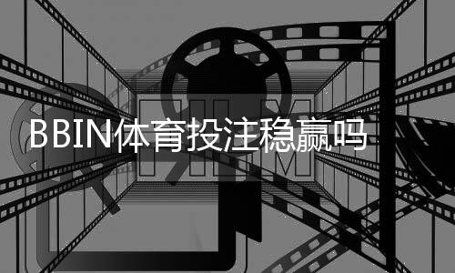 BBIN体育投注稳赢吗？真相解析、风险提示与实战投注技巧
