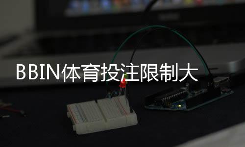 BBIN体育投注限制大吗？投注额度、玩法与风控限制全面解析