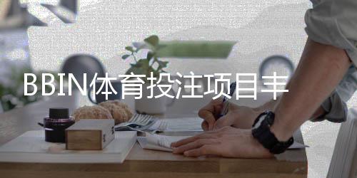 BBIN体育投注项目丰富吗?一文看懂项目种类与主要投注玩法
