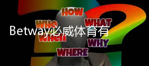 Betway必威体育有即时比分吗？实时比分查看方法与常见功能解析