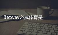 Betway必威体育是官方的吗？官方资质、真伪辨别与安全指南