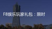 F8娱乐玩家礼包：限时领取高额彩金与专属特权