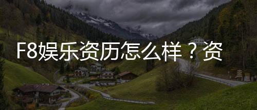 F8娱乐资历怎么样?资深玩家带你了解平台实力与特色