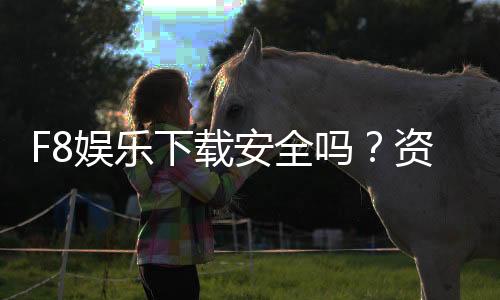 F8娱乐下载安全吗？资深玩家实测解析平台可靠性与风险防范