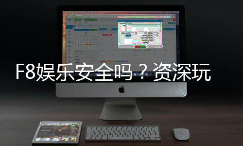 F8娱乐安全吗？资深玩家解析平台可靠性与游戏体验