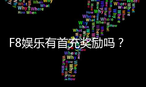 F8娱乐有首充奖励吗？新人注册充值福利详解