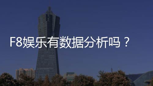 F8娱乐有数据分析吗?深度解析平台数据监测与实战技巧