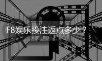 F8娱乐投注返点多少？揭秘高返水福利与实战技巧