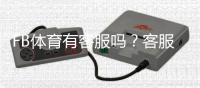 FB体育有客服吗？客服联系方式、在线时间与常见问题解决攻略