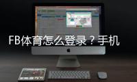 FB体育怎么登录？手机与电脑详细登录教程及常见问题解决
