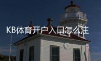 KB体育开户入口怎么注册?新手开户流程、身份验证与常见问题全攻略