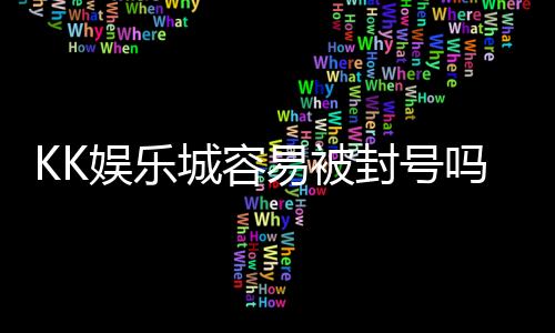 KK娱乐城容易被封号吗？揭秘账号安全与防封技巧