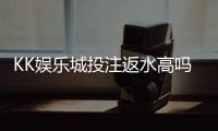 KK娱乐城投注返水高吗？揭秘其返水政策与玩家真实收益