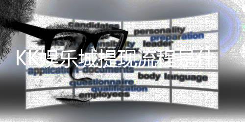 KK娱乐城提现流程是什么?详细步骤与到账时间解析