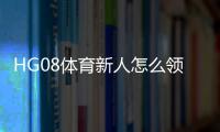HG08体育新人怎么领福利：详细指南