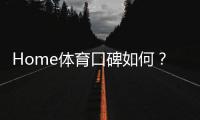 Home体育口碑如何？深度解析其平台优势与玩家真实评价