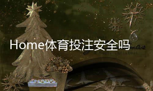 Home体育投注安全吗?深度解析平台保障与玩家防护策略