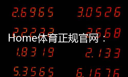 Home体育正规官网：畅享顶级赛事投注与安全娱乐体验