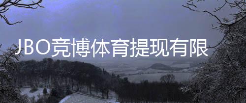 JBO竞博体育提现有限额吗？提现规则、限额与到账时间全面解析