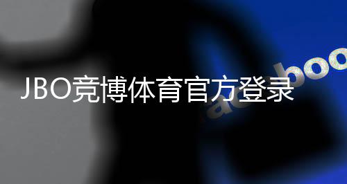 JBO竞博体育官方登录地址最新版：官网入口、安全登录与手机电脑版快速教程