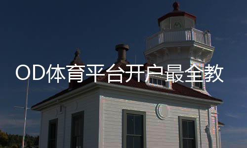 OD体育平台开户最全教程：新手注册、实名认证与常见问题解答