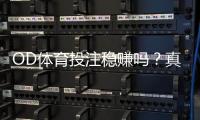 OD体育投注稳赚吗？真实可行性解析、风险提示与防坑攻略