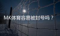 MK体育容易被封号吗？揭秘账号安全与防封技巧