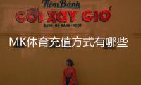 MK体育充值方式有哪些？详解多种便捷存款渠道