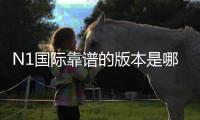 N1国际靠谱的版本是哪一个？官方版识别、下载安装及防骗全攻略