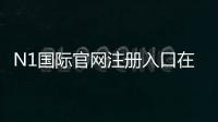 N1国际官网注册入口在哪？最新版官方注册流程与安全注意事项