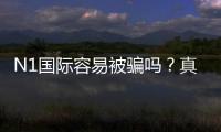 N1国际容易被骗吗？真实评测、用户投诉与防骗全攻略