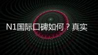 N1国际口碑如何？真实用户评价与信誉安全性全面解析