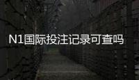 N1国际投注记录可查吗？快速教你如何查询投注记录、保存期限与隐私注意事项