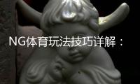 NG体育玩法技巧详解：新手入门、实战策略与提高胜率攻略
