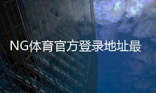 NG体育官方登录地址最新入口：安全登录方法与常见问题解答