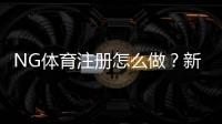NG体育注册怎么做？新手一步步完成开户、实名认证与常见问题解答