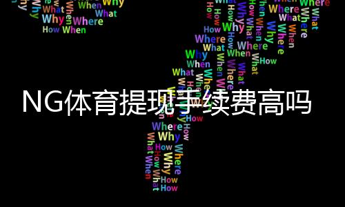 NG体育提现手续费高吗？提现费用标准、到账速度与省钱技巧全面解析