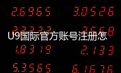 U9国际官方账号注册怎么做?新手注册流程与常见问题详细指南