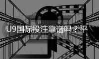 U9国际投注靠谱吗？平台信誉、安全性与风险防范全解析