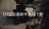 U9国际是新平台吗？新手必看：平台背景、可靠性及安全注册攻略