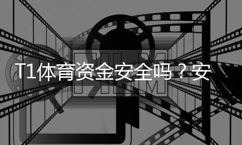 T1体育资金安全吗？安全性评估、出入金流程与风险防范详解