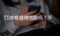 T1体育值得信赖吗？平台安全、提款与用户口碑全面评测